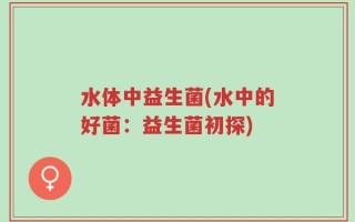 水体中益生菌(水中的好菌：益生菌初探)