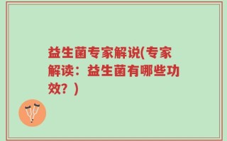 益生菌专家解说(专家解读：益生菌有哪些功效？)