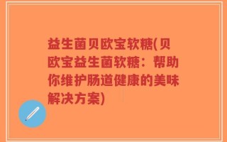 益生菌贝欧宝软糖(贝欧宝益生菌软糖：帮助你维护肠道健康的美味解决方案)