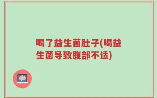 喝了益生菌肚子(喝益生菌导致腹部不适)