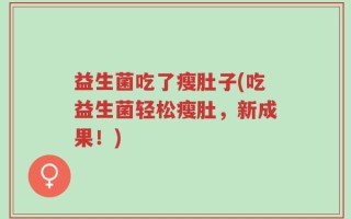 益生菌吃了瘦肚子(吃益生菌轻松瘦肚，新成果！)