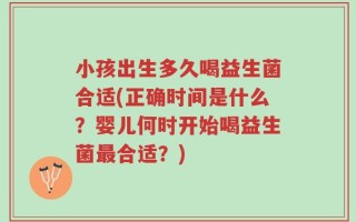 小孩出生多久喝益生菌合适(正确时间是什么？婴儿何时开始喝益生菌最合适？)