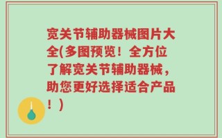 宽关节辅助器械图片大全(多图预览！全方位了解宽关节辅助器械，助您更好选择适合产品！)