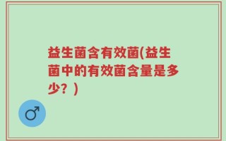 益生菌含有效菌(益生菌中的有效菌含量是多少？)