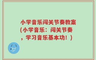 小学音乐闯关节奏教案(小学音乐：闯关节奏，学习音乐基本功！)