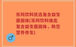 乐妈饮料优选复合益生菌固体(乐妈饮料推出复合益生菌固体，助您营养养生)