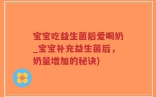 宝宝吃益生菌后爱喝奶_宝宝补充益生菌后，奶量增加的秘诀)