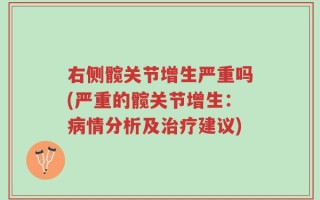 右侧髋关节增生严重吗(严重的髋关节增生：病情分析及治疗建议)