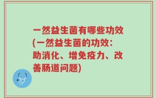 一然益生菌有哪些功效(一然益生菌的功效：助消化、增免疫力、改善肠道问题)
