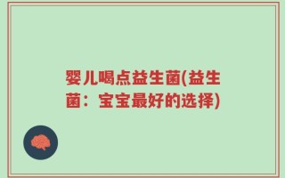 婴儿喝点益生菌(益生菌：宝宝最好的选择)