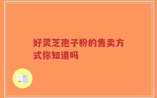 好灵芝孢子粉的售卖方式你知道吗