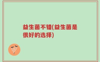 益生菌不错(益生菌是很好的选择)