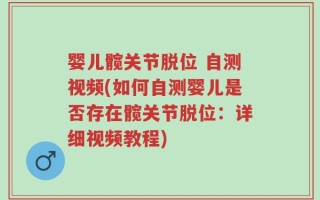 婴儿髋关节脱位 自测视频(如何自测婴儿是否存在髋关节脱位：详细视频教程)
