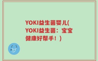 YOKI益生菌婴儿(YOKI益生菌：宝宝健康好帮手！)