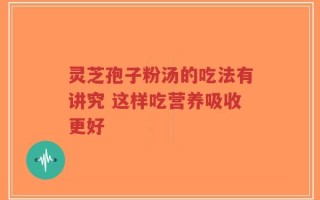 灵芝孢子粉汤的吃法有讲究 这样吃营养吸收更好