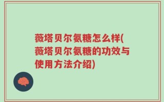 薇塔贝尔氨糖怎么样(薇塔贝尔氨糖的功效与使用方法介绍)