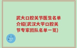 武大口腔关节医生名单介绍(武汉大学口腔关节专家团队名单一览)