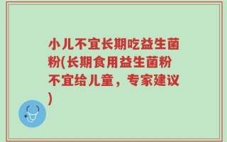 小儿不宜长期吃益生菌粉(长期食用益生菌粉不宜给儿童，专家建议)