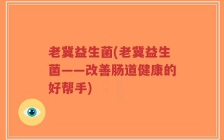 老冀益生菌(老冀益生菌——改善肠道健康的好帮手)