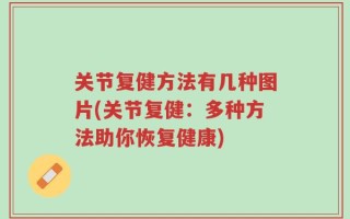 关节复健方法有几种图片(关节复健：多种方法助你恢复健康)