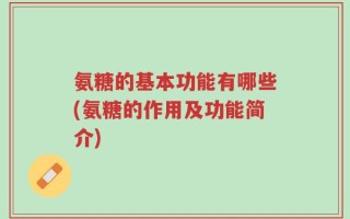 氨糖的基本功能有哪些(氨糖的作用及功能简介)