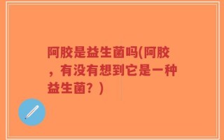 阿胶是益生菌吗(阿胶，有没有想到它是一种益生菌？)