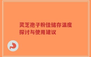 灵芝孢子粉佳储存温度探讨与使用建议