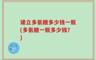 建立多氨糖多少钱一瓶(多氨糖一瓶多少钱？)