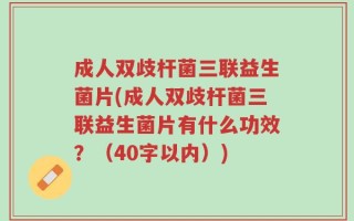 成人双歧杆菌三联益生菌片(成人双歧杆菌三联益生菌片有什么功效？（40字以内）)
