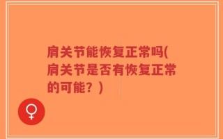 肩关节能恢复正常吗(肩关节是否有恢复正常的可能？)