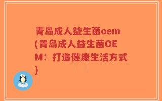 青岛成人益生菌oem(青岛成人益生菌OEM：打造健康生活方式)
