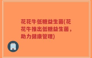 花花牛低糖益生菌(花花牛推出低糖益生菌，助力健康管理)