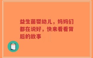 益生菌婴幼儿，妈妈们都在说好，快来看看背后的故事