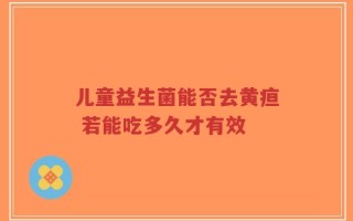 儿童益生菌能否去黄疸 若能吃多久才有效
