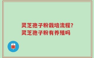 灵芝孢子粉栽培流程？灵芝孢子粉有养殖吗