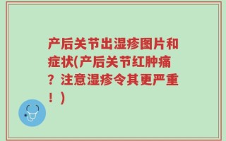 产后关节出湿疹图片和症状(产后关节红肿痛？注意湿疹令其更严重！)