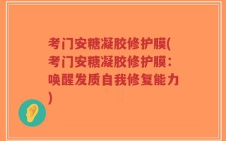 考门安糖凝胶修护膜(考门安糖凝胶修护膜：唤醒发质自我修复能力)