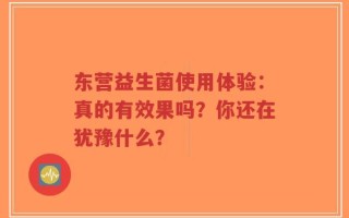 东营益生菌使用体验：真的有效果吗？你还在犹豫什么？