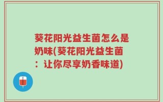 葵花阳光益生菌怎么是奶味(葵花阳光益生菌：让你尽享奶香味道)