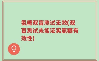 氨糖双盲测试无效(双盲测试未能证实氨糖有效性)
