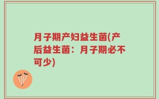 月子期产妇益生菌(产后益生菌：月子期必不可少)