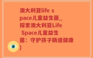 澳大利亚life space儿童益生菌_探索澳大利亚Life Space儿童益生菌：守护孩子肠道健康)