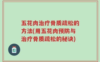 五花肉治疗骨质疏松的方法(用五花肉预防与治疗骨质疏松的秘诀)