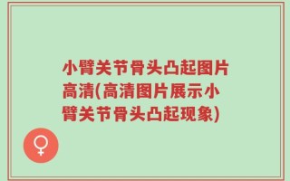 小臂关节骨头凸起图片高清(高清图片展示小臂关节骨头凸起现象)