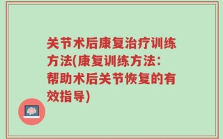 关节术后康复治疗训练方法(康复训练方法：帮助术后关节恢复的有效指导)