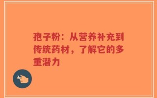 孢子粉：从营养补充到传统药材，了解它的多重潜力