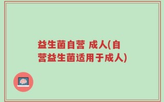 益生菌自营 成人(自营益生菌适用于成人)