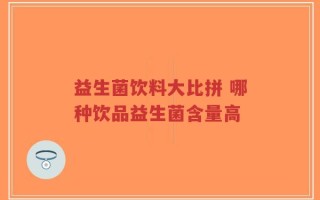 益生菌饮料大比拼 哪种饮品益生菌含量高