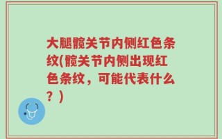 大腿髋关节内侧红色条纹(髋关节内侧出现红色条纹，可能代表什么？)