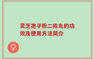 灵芝孢子粉二陈丸的功效及使用方法简介